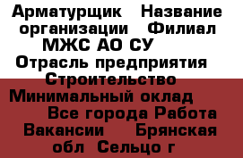 Арматурщик › Название организации ­ Филиал МЖС АО СУ-155 › Отрасль предприятия ­ Строительство › Минимальный оклад ­ 45 000 - Все города Работа » Вакансии   . Брянская обл.,Сельцо г.